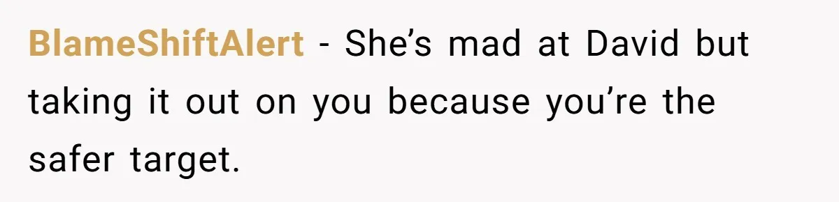 BlameShiftAlert - She’s mad at David but taking it out on you because you’re the safer target.