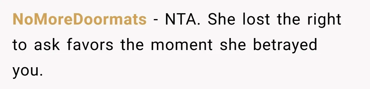 NoMoreDoormats - NTA. She lost the right to ask favors the moment she betrayed you.