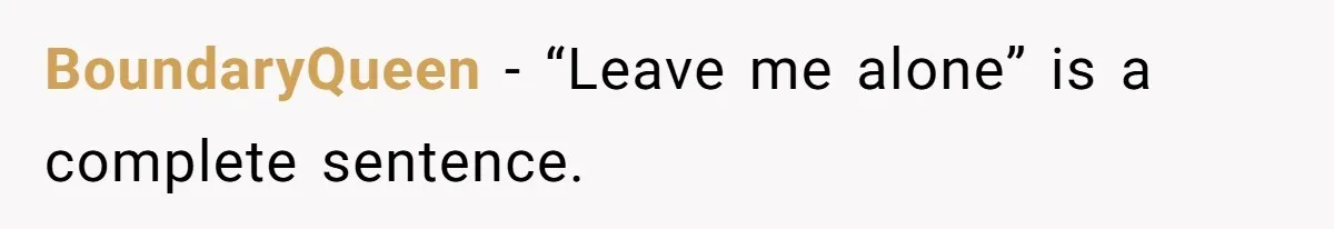 BoundaryQueen - “Leave me alone” is a complete sentence.