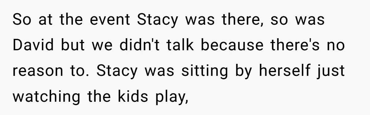 So at the event Stacy was there, so was David but we didn't talk because there's no reason to. Stacy was sitting by herself just watching the kids play,