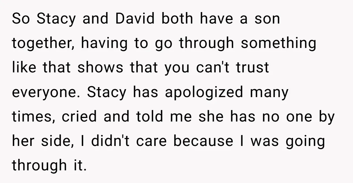 So Stacy and David both have a son together, having to go through something like that shows that you can't trust everyone. Stacy has apologized many times, cried and told...