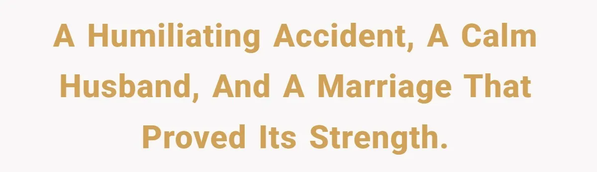 A Humiliating Accident, a Calm Husband, and a Marriage That Proved Its Strength.
