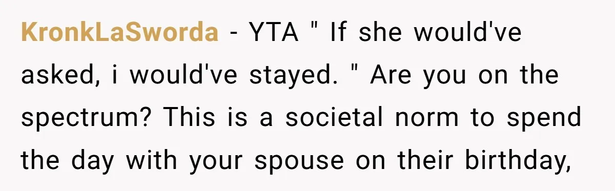 KronkLaSworda − YTA " If she would've asked, i would've stayed. " Are you on the spectrum? This is a societal norm to spend the day with your spouse on...