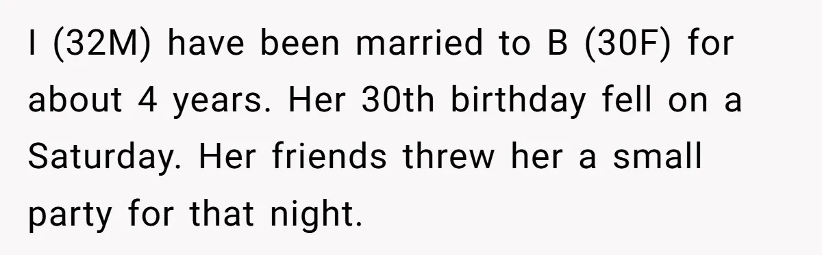 I (32M) have been married to B (30F) for about 4 years. Her 30th birthday fell on a Saturday. Her friends threw her a small party for that night.
