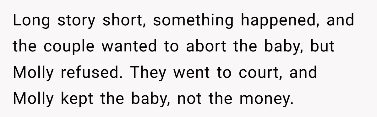 Long story short, something happened, and the couple wanted to abort the baby, but Molly refused. They went to court, and Molly kept the baby, not the money.
