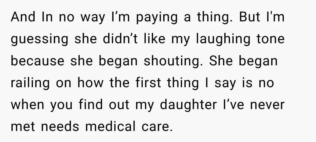 And In no way I’m paying a thing. But I'm guessing she didn’t like my laughing tone because she began shouting. She began railing on how the first thing I...