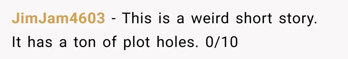 JimJam4603 − This is a weird short story. It has a ton of plot holes. 0/10