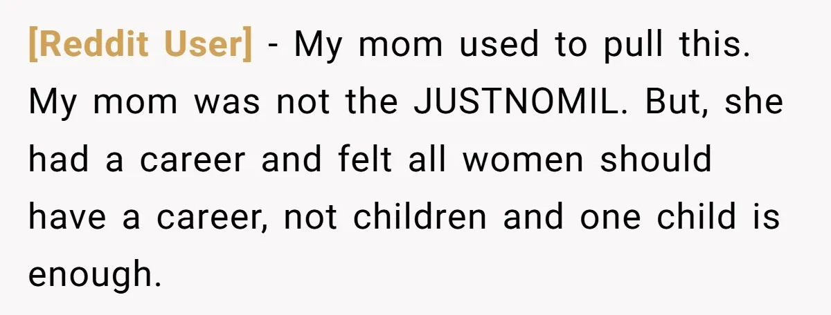 [Reddit User] − My mom used to pull this. My mom was not the JUSTNOMIL. But, she had a career and felt all women should have a career, not children...