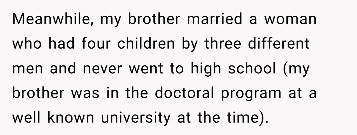 Meanwhile, my brother married a woman who had four children by three different men and never went to high school (my brother was in the doctoral program at a well...