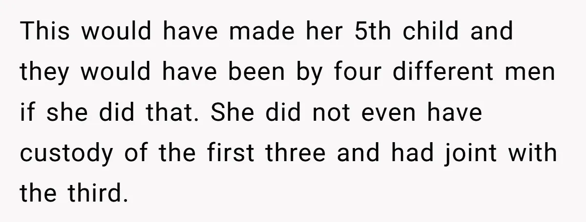 This would have made her 5th child and they would have been by four different men if she did that. She did not even have custody of the first three...