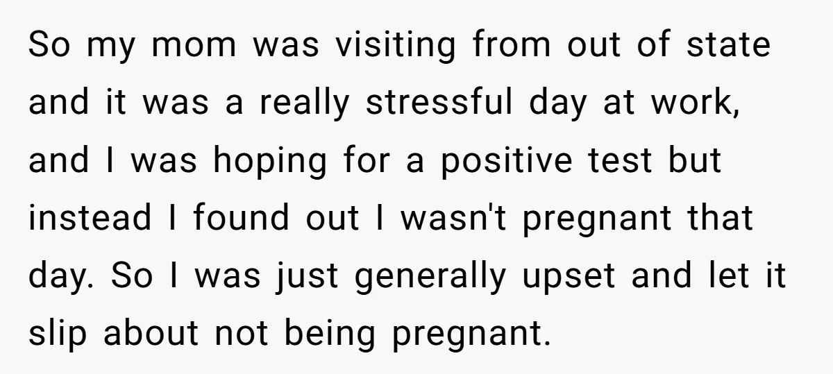 So my mom was visiting from out of state and it was a really stressful day at work, and I was hoping for a positive test but instead I found...