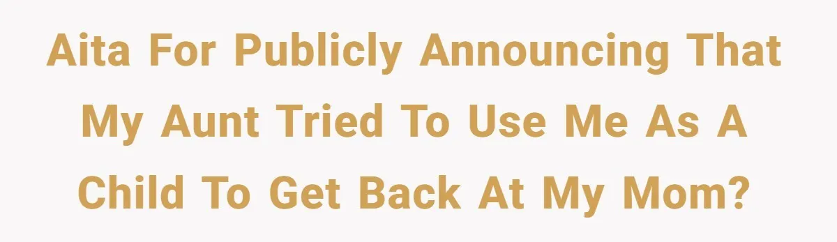 AITA for publicly announcing that my aunt tried to use me as a child to get back at my mom?