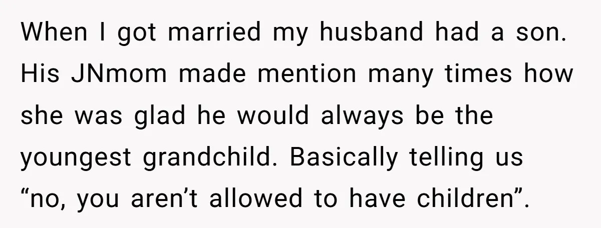 When I got married my husband had a son. His JNmom made mention many times how she was glad he would always be the youngest grandchild. Basically telling us “no,...