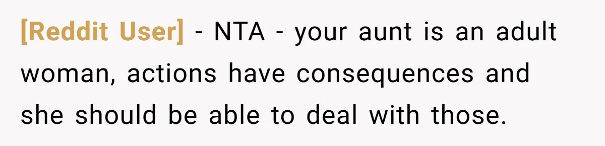 [Reddit User] − NTA - your aunt is an adult woman, actions have consequences and she should be able to deal with those.