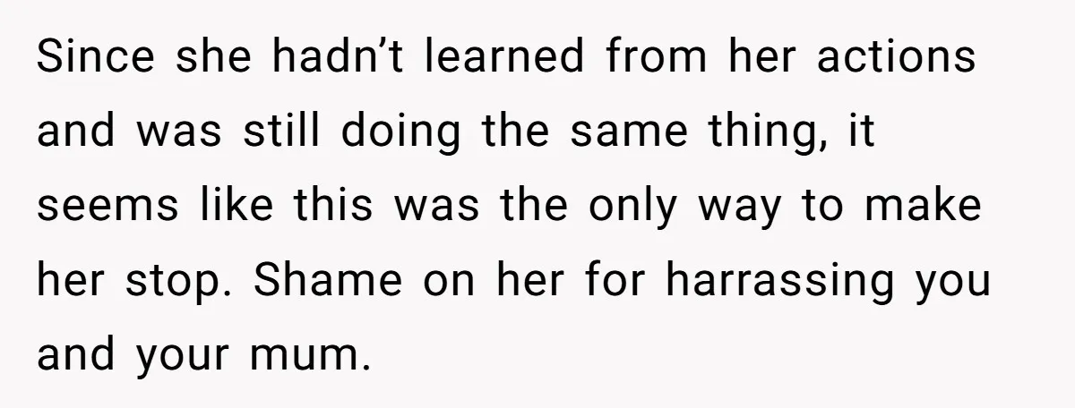 Since she hadn’t learned from her actions and was still doing the same thing, it seems like this was the only way to make her stop. Shame on her for...