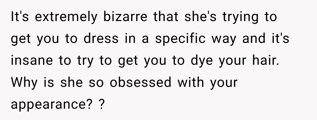 It's extremely bizarre that she's trying to get you to dress in a specific way and it's insane to try to get you to dye your hair. Why is she...