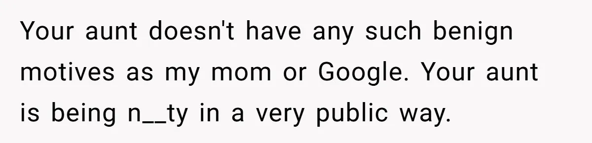 Your aunt doesn't have any such benign motives as my mom or Google. Your aunt is being n__ty in a very public way.