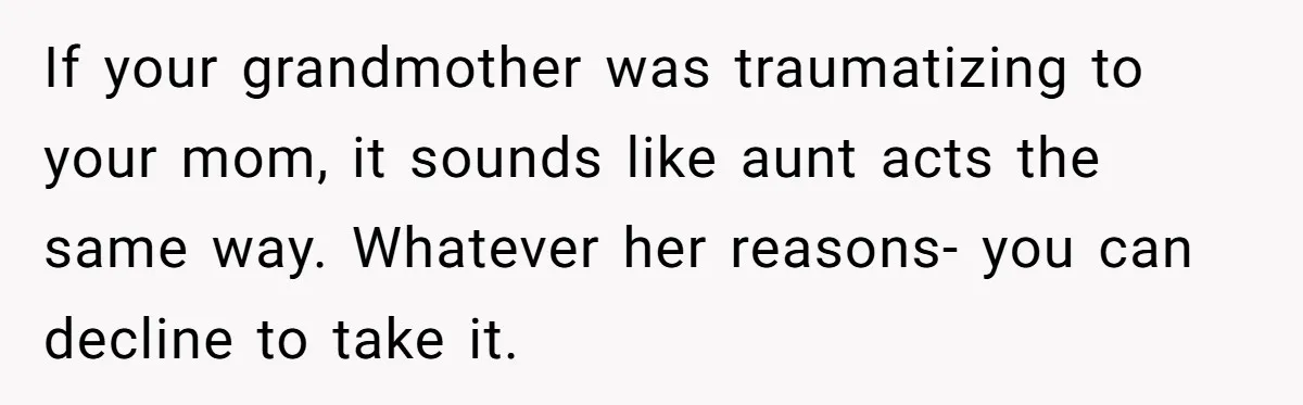 If your grandmother was traumatizing to your mom, it sounds like aunt acts the same way. Whatever her reasons- you can decline to take it.