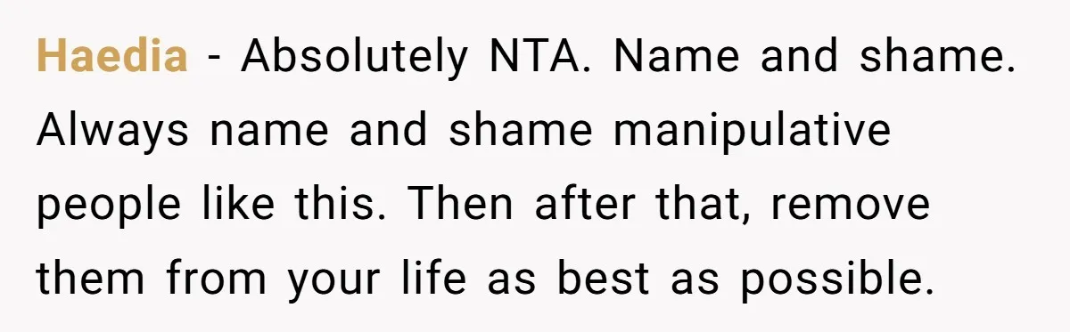 Haedia − Absolutely NTA. Name and shame. Always name and shame manipulative people like this. Then after that, remove them from your life as best as possible.