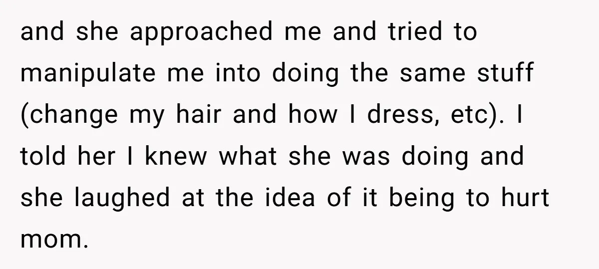 and she approached me and tried to manipulate me into doing the same stuff (change my hair and how I dress, etc). I told her I knew what she was...