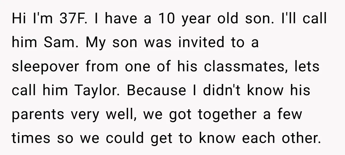 Hi I'm 37F. I have a 10 year old son. I'll call him Sam. My son was invited to a sleepover from one of his classmates, lets call him Taylor....