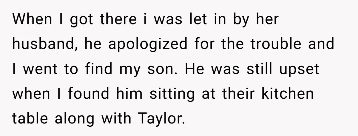 When I got there i was let in by her husband, he apologized for the trouble and I went to find my son. He was still upset when I found...
