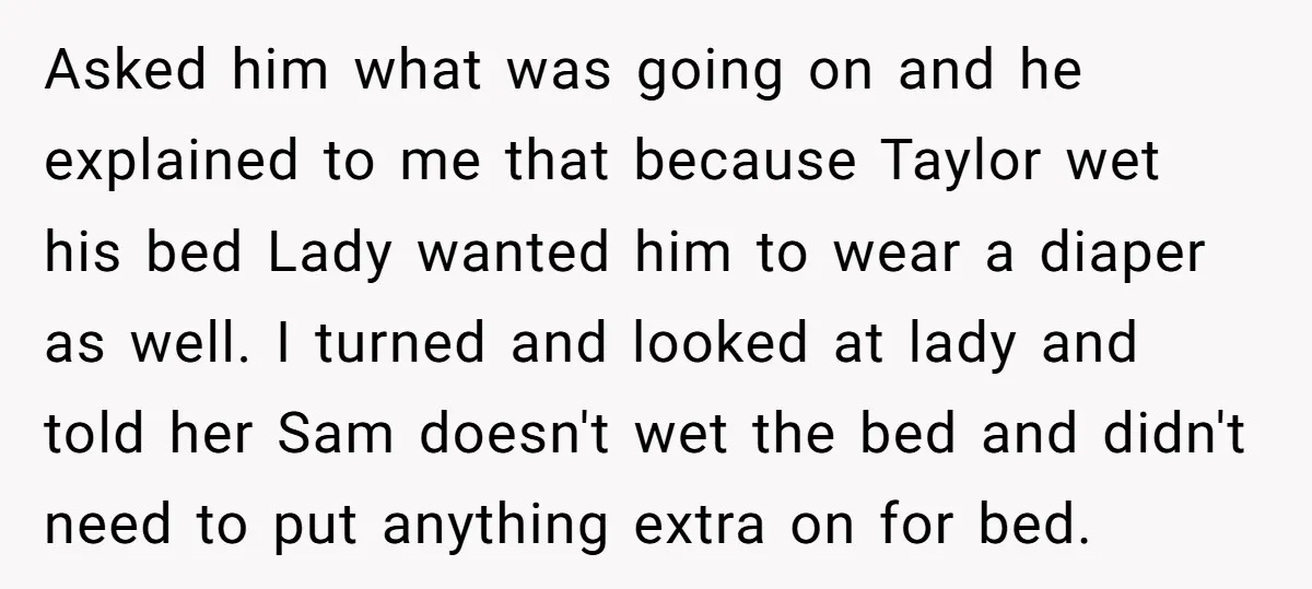 Asked him what was going on and he explained to me that because Taylor wet his bed Lady wanted him to wear a diaper as well. I turned and looked...