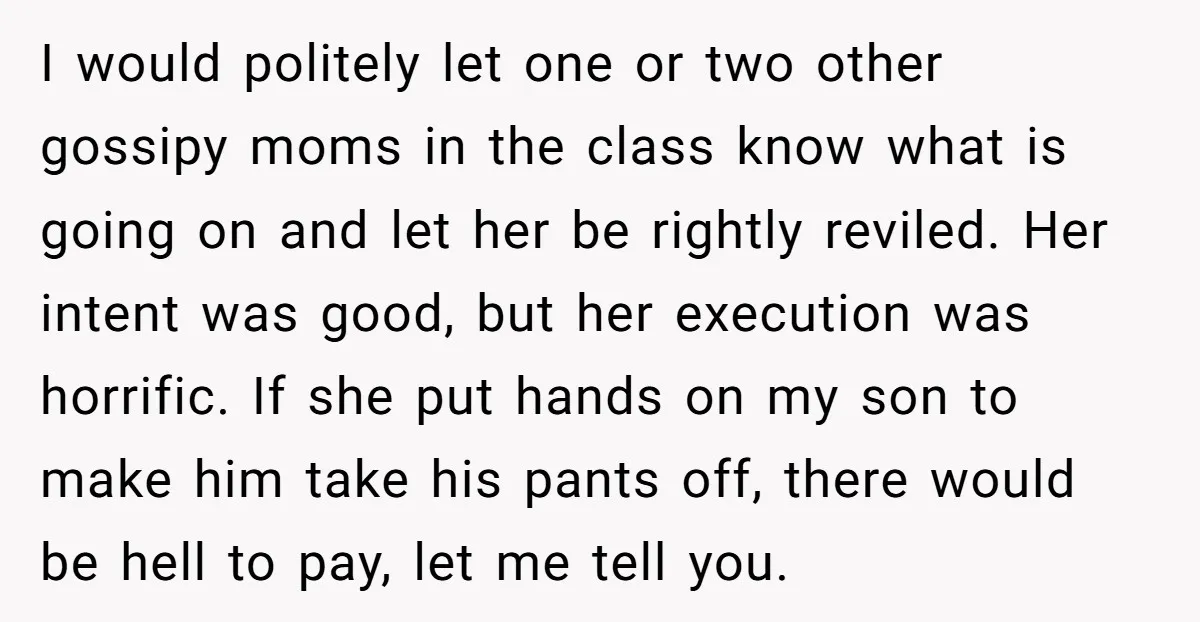 I would politely let one or two other gossipy moms in the class know what is going on and let her be rightly reviled. Her intent was good, but her...