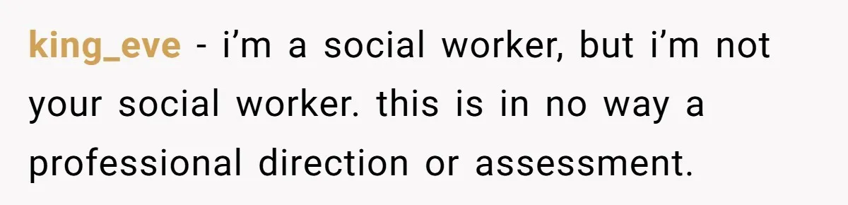king_eve − i’m a social worker, but i’m not your social worker. this is in no way a professional direction or assessment.