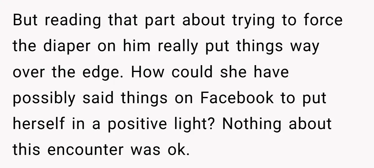 But reading that part about trying to force the diaper on him really put things way over the edge. How could she have possibly said things on Facebook to put...