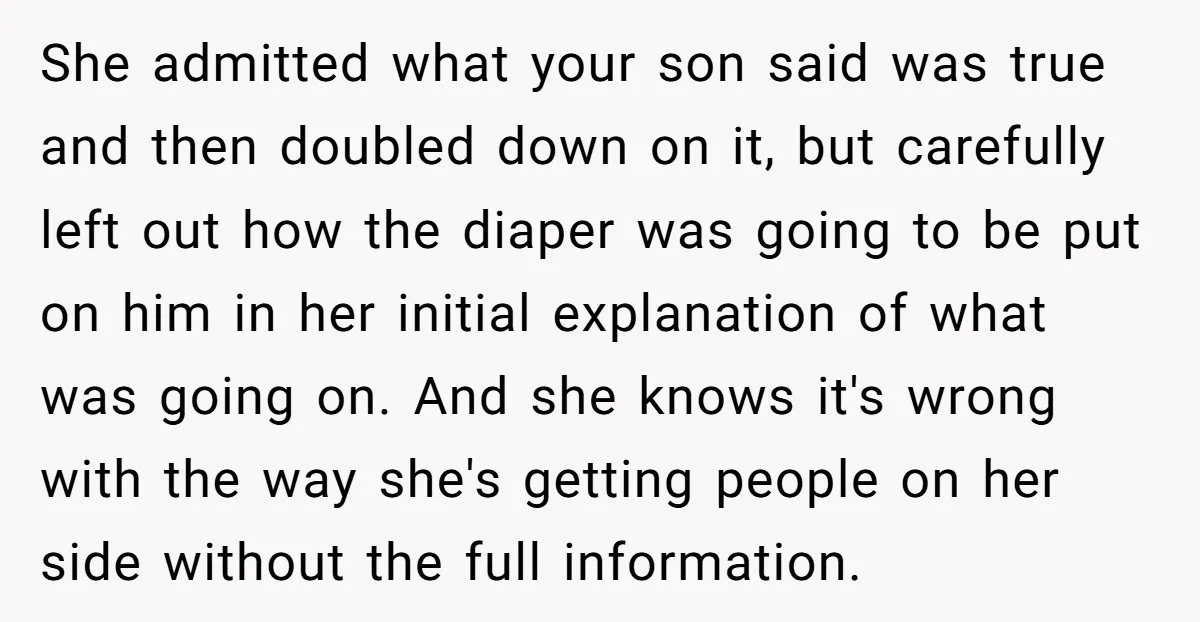 She admitted what your son said was true and then doubled down on it, but carefully left out how the diaper was going to be put on him in her...