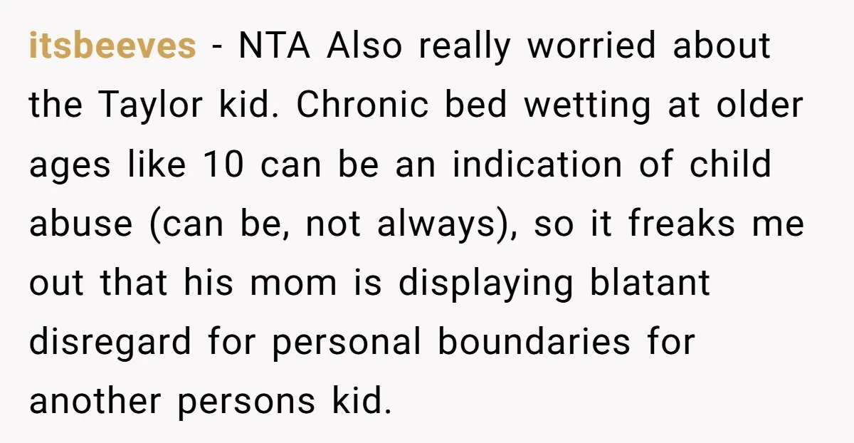 itsbeeves − NTA Also really worried about the Taylor kid. Chronic bed wetting at older ages like 10 can be an indication of child abuse (can be, not always), so...