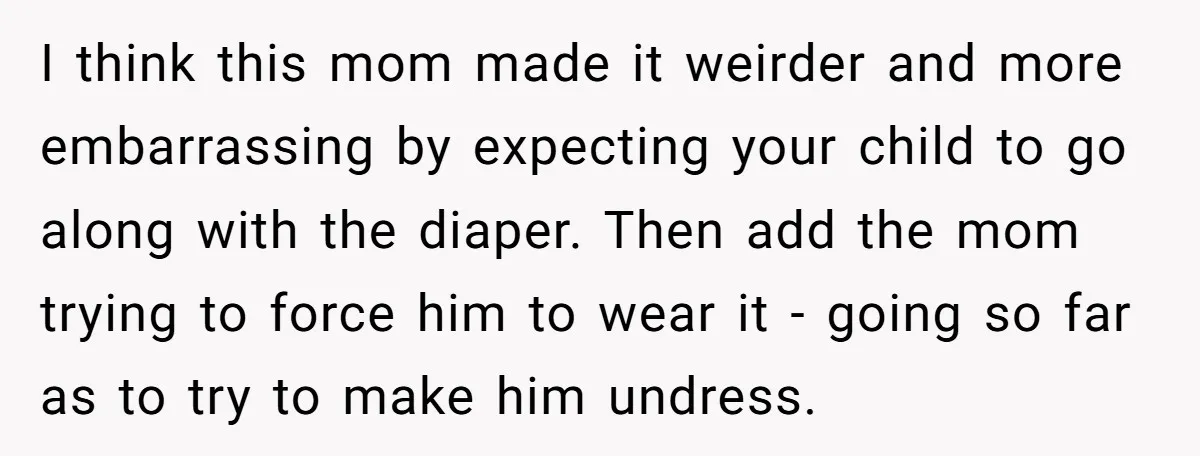 I think this mom made it weirder and more embarrassing by expecting your child to go along with the diaper. Then add the mom trying to force him to wear...