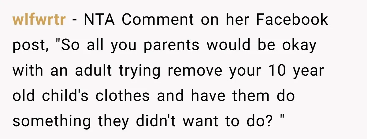 wlfwrtr − NTA Comment on her Facebook post, "So all you parents would be okay with an adult trying remove your 10 year old child's clothes and have them do...