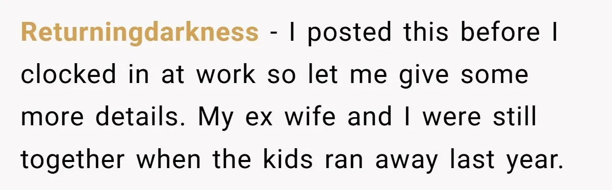 Returningdarkness − I posted this before I clocked in at work so let me give some more details. My ex wife and I were still together when the kids ran...