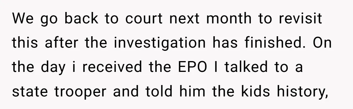 We go back to court next month to revisit this after the investigation has finished. On the day i received the EPO I talked to a state trooper and told...