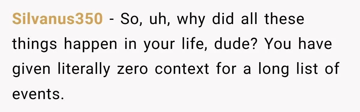 Silvanus350 − So, uh, why did all these things happen in your life, dude? You have given literally zero context for a long list of events.