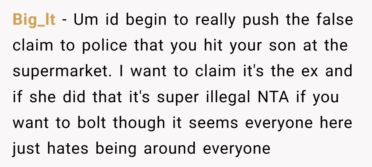 Big_lt − Um id begin to really push the false claim to police that you hit your son at the supermarket. I want to claim it's the ex and if...