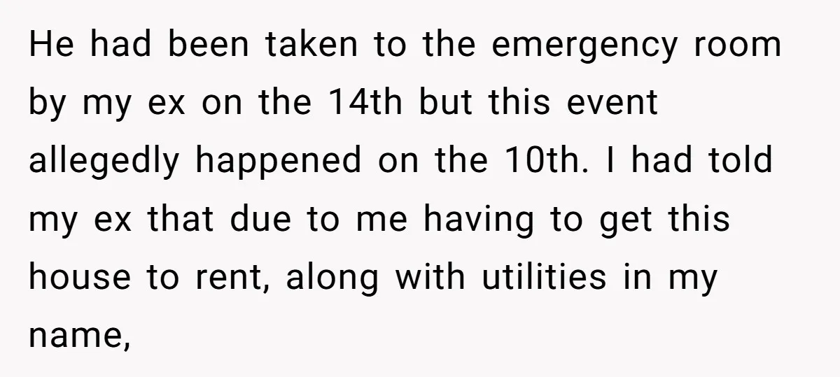 He had been taken to the emergency room by my ex on the 14th but this event allegedly happened on the 10th. I had told my ex that due to...