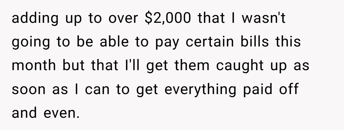 adding up to over $2,000 that I wasn't going to be able to pay certain bills this month but that I'll get them caught up as soon as I can...