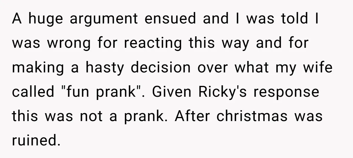 A huge argument ensued and I was told I was wrong for reacting this way and for making a hasty decision over what my wife called "fun prank". Given Ricky's...