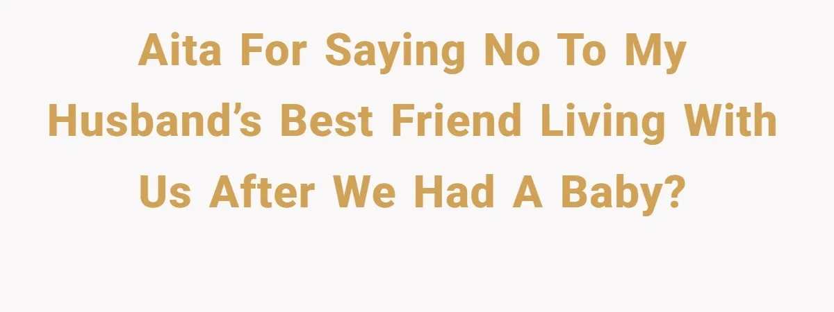 AITA for Saying No to My Husband’s Best Friend Living With Us After We Had a Baby?
