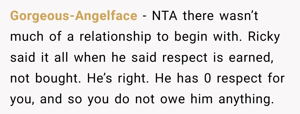 Gorgeous-Angelface − NTA there wasn’t much of a relationship to begin with. Ricky said it all when he said respect is earned, not bought. He’s right. He has 0 respect...