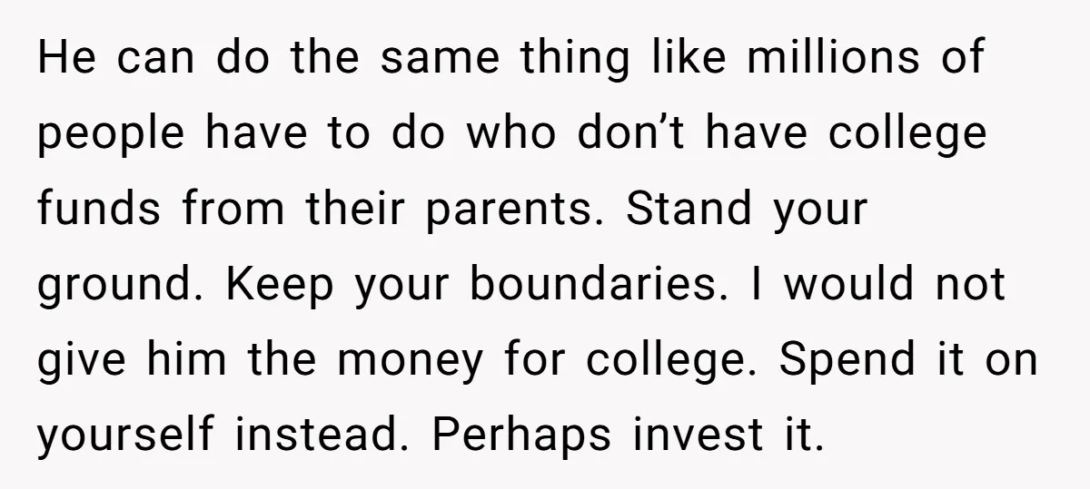 He can do the same thing like millions of people have to do who don’t have college funds from their parents. Stand your ground. Keep your boundaries. I would not...