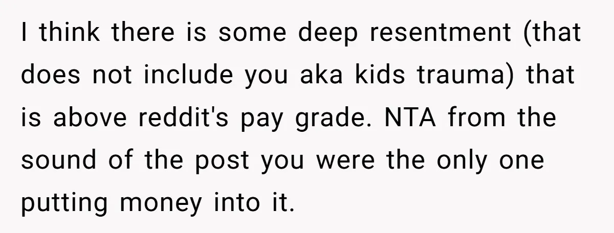 I think there is some deep resentment (that does not include you aka kids trauma) that is above reddit's pay grade. NTA from the sound of the post you were...