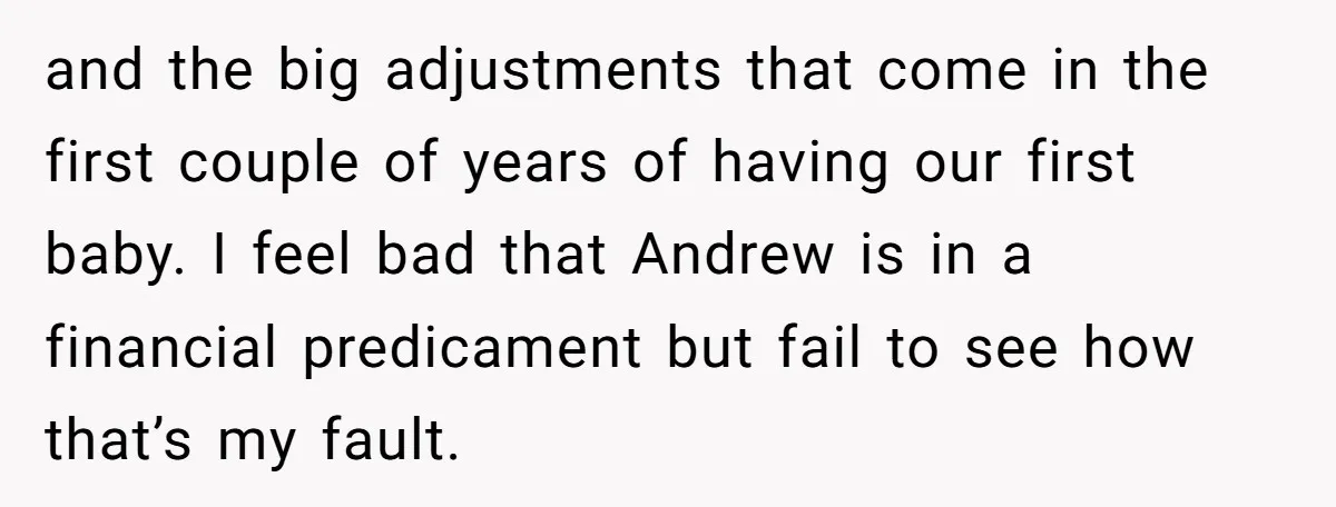 and the big adjustments that come in the first couple of years of having our first baby. I feel bad that Andrew is in a financial predicament but fail to...