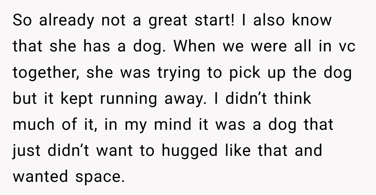 So already not a great start! I also know that she has a dog. When we were all in vc together, she was trying to pick up the dog but...