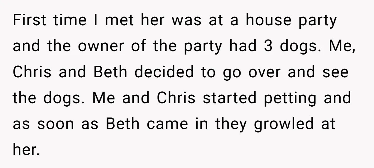 First time I met her was at a house party and the owner of the party had 3 dogs. Me, Chris and Beth decided to go over and see the...