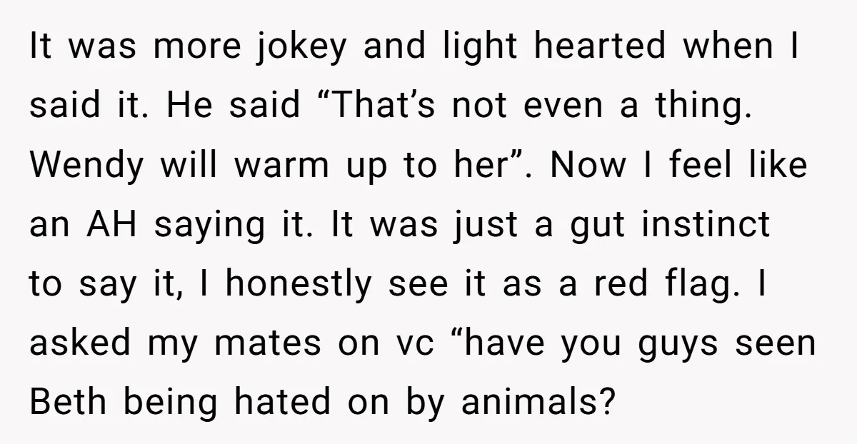 It was more jokey and light hearted when I said it. He said “That’s not even a thing. Wendy will warm up to her”. Now I feel like an AH...