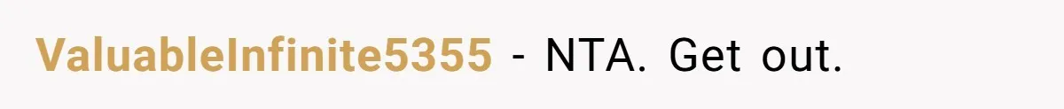 ValuableInfinite5355 − NTA. Get out.
